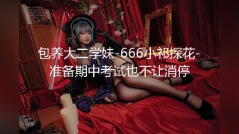 包养大二学妹-666小祁探花-准备期中考试也不让消停