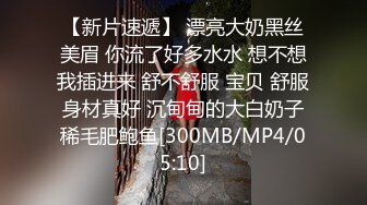 【新片速遞】 漂亮大奶黑丝美眉 你流了好多水水 想不想我插进来 舒不舒服 宝贝 舒服 身材真好 沉甸甸的大白奶子 稀毛肥鲍鱼[300MB/MP4/05:10]