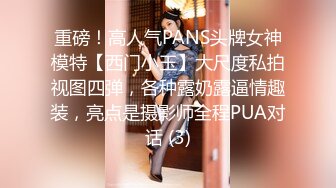 重磅！高人气PANS头牌女神模特【西门小玉】大尺度私拍视图四弹，各种露奶露逼情趣装，亮点是摄影师全程PUA对话 (3)