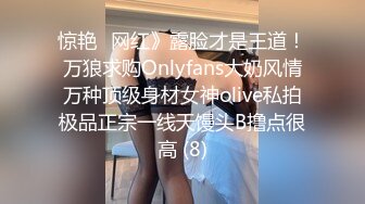 惊艳✅网红》露脸才是王道！万狼求购Onlyfans大奶风情万种顶级身材女神olive私拍极品正宗一线天馒头B撸点很高 (8)