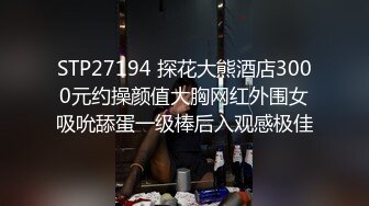 STP27194 探花大熊酒店3000元约操颜值大胸网红外围女吸吮舔蛋一级棒后入观感极佳