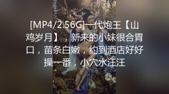 [MP4/2.56G]一代炮王【山鸡岁月】，新来的小妹很合胃口，苗条白嫩，约到酒店好好操一番，小穴水汪汪