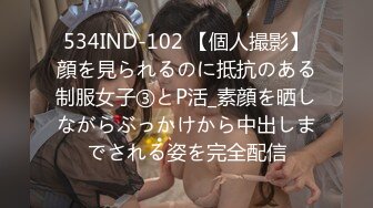 534IND-102 【個人撮影】顔を見られるのに抵抗のある制服女子③とP活_素顔を晒しながらぶっかけから中出しまでされる姿を完全配信