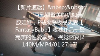 【新片速遞】&nbsp;&nbsp; ⚫️⚫️巨乳翘臀美鲍犹如硅胶娃娃，P站火爆极品夫妻【FantasyBabe】收费作品，最完美的性爱享受，视觉盛宴[2140M/MP4/01:27:17]