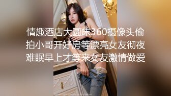 情趣酒店大圆床360摄像头偷拍小哥开好房等漂亮女友彻夜难眠早上才等来女友激情做爱