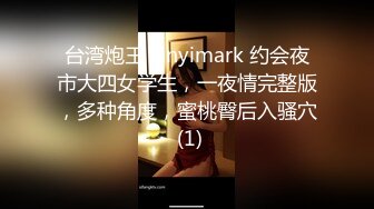 台湾炮王 xinyimark 约会夜市大四女学生，一夜情完整版，多种角度，蜜桃臀后入骚穴 (1)