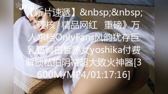 【新片速遞】&nbsp;&nbsp;《硬核✅精品网红✅重磅》万人求档OnlyFans风韵犹存巨乳肥臀白皙熟女yoshika付费解锁私拍阴蒂超大败火神器[3600M/MP4/01:17:16]