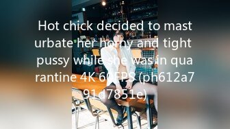 Hot chick decided to masturbate her horny and tight pussy while she was in quarantine 4K 60FPS (ph612a791d7851e)