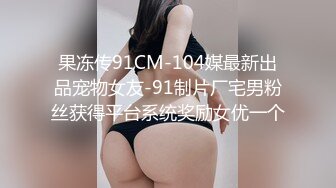 果冻传91CM-104媒最新出品宠物女友-91制片厂宅男粉丝获得平台系统奖励女优一个