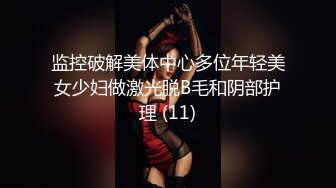 监控破解美体中心多位年轻美女少妇做激光脱B毛和阴部护理 (11)