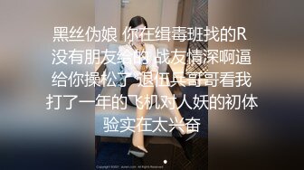 黑丝伪娘 你在缉毒班找的R 没有朋友给的 战友情深啊逼给你操松了 退伍兵哥哥看我打了一年的飞机对人妖的初体验实在太兴奋