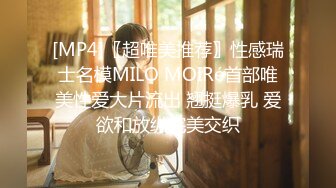 [MP4]〖超唯美推荐〗性感瑞士名模MILO MOIRé首部唯美性爱大片流出 翘挺爆乳 爱欲和放纵完美交织