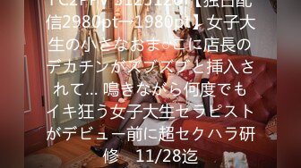 FC2PPV 3125126 【独占配信2980pt→1980pt】女子大生の小さなおま○こに店長のデカチンがズブズブと挿入されて… 鳴きながら何度でもイキ狂う女子大生セラピストがデビュー前に超セクハラ研修　11/28迄