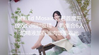 最新Ed Mosaic 苡若首度开放双穴同时吸精❤️再集合6人的精液加在滷肉饭里吃光