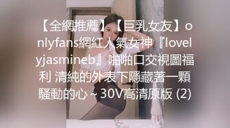 【全網推薦】【巨乳女友】onlyfans網紅人氣女神『lovelyjasmineb』啪啪口交視圖福利 清純的外表下隱藏著一顆騷動的心～30V高清原版 (2)