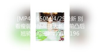 [MP4/1650M]4/29最新 别看瘦弱却是高挑大长腿前凸后翘骑乘鸡巴呻吟VIP1196