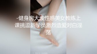 -健身房大波性感美女教练上课挑逗新学员激烈造爱对白淫荡