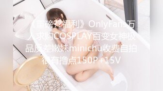 《重磅??福利》OnlyFans万人求购COSPLAY百变女神极品反差嫩妹minichu收费自拍很有撸点150P+15V