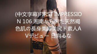 (中文字幕)FIRST IMPRESSION 106 湘南から来た天然褐色肌の長身美脚美尻ド素人AVデビュー 日向るな