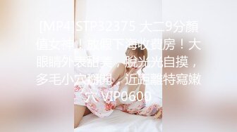 [MP4]STP32375 大二9分顏值女神！放假下海收費房！大眼睛外表甜美，脫光光自摸，多毛小穴掰開，近距離特寫嫩穴 VIP0600