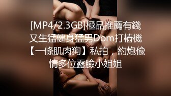 [MP4/2.3GB]極品推薦有錢又生猛健身猛男Dom打樁機【一條肌肉狗】私拍，約炮偸情多位露臉小姐姐