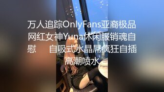 万人追踪OnlyFans亚裔极品网红女神Yuna休闲服销魂自慰☀️自吸式水晶屌疯狂自插高潮喷水