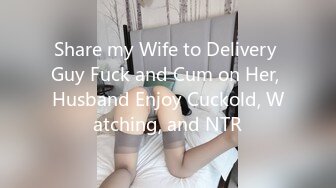 Share my Wife to Delivery Guy Fuck and Cum on Her, Husband Enjoy Cuckold, Watching, and NTR