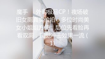 魔手⚫️外购极品CP！夜场破旧女厕真实偸拍，多位时尚美女小姐姐方便，后位先看脸再看双洞，视觉冲击效果一流 (1)