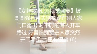 〖女神露出❤️视觉盛宴〗被哥哥强行带去别墅跪在别人家门口露出 时不时的有人开车路过 好害怕别墅主人家突然开门看见 心里有很爽 (6)