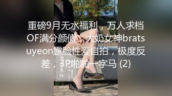 重磅9月无水福利，万人求档OF满分颜值，大奶女神bratsuyeon露脸性爱自拍，极度反差，3P啪啪一字马 (2)