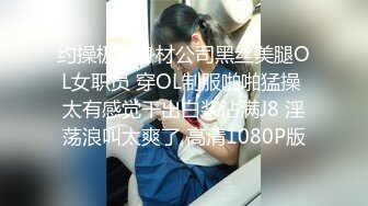 约操极品身材公司黑丝美腿OL女职员 穿OL制服啪啪猛操 太有感觉干出白浆沾满J8 淫荡浪叫太爽了 高清1080P版