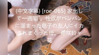 (中文字幕) [roe-065] 家出して一週間―。性欲がパンパンに溜まった息子の友人にイカされまくった母。 希咲鈴々花