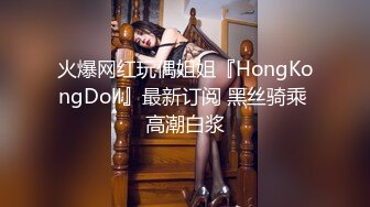 火爆网红玩偶姐姐『HongKongDoll』最新订阅 黑丝骑乘 高潮白浆