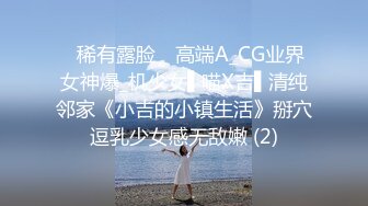 ✿稀有露脸✿ 高端A_CG业界女神爆_机少女▌喵X吉▌清纯邻家《小吉的小镇生活》掰穴逗乳少女感无敌嫩 (2)