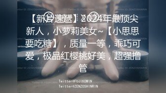 【新片速遞】2024年最顶尖新人，小萝莉美女~【小思思要吃糖】，质量一等，乖巧可爱，极品红樱桃好美，超强撸管