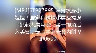 [MP4]STP27895 满身纹身小姐姐！居家和精神小男友操逼！抓起大屌吸吮，第一视角后入美臀，最后冲刺无套内射 VIP0600