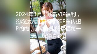 2024年3月，最新VIP福利，约炮达人【轩轩】群P车内扭P啪啪，奔驰车主的性福每一天，玩得真花1