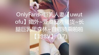 OnlyFans~巨乳人妻【uwutofu】媚外~亚裔反差骚货~长腿巨乳黑森林~自慰骑乘啪啪【198V】 (17)