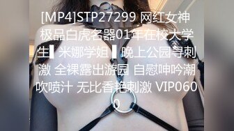 [MP4]STP27299 网红女神 极品白虎名器01年在校大学生▌米娜学姐 ▌晚上公园寻刺激 全裸露出游园 自慰呻吟潮吹喷汁 无比香艳刺激 VIP0600