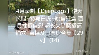 4月录制【DeepEggs】逆天长腿~特写白虎~跳蛋狂震 道具抽插自慰 超长火腿肠插逼捅穴  直播及门票房合集【29v】 (14)