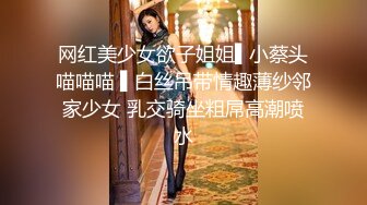 网红美少女欲子姐姐▌小蔡头喵喵喵 ▌白丝吊带情趣薄纱邻家少女 乳交骑坐粗屌高潮喷水