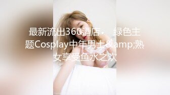 最新流出360酒店❤️绿色主题Cosplay中年男士&amp;熟女享受鱼水之欢